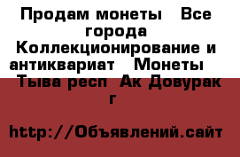Продам монеты - Все города Коллекционирование и антиквариат » Монеты   . Тыва респ.,Ак-Довурак г.